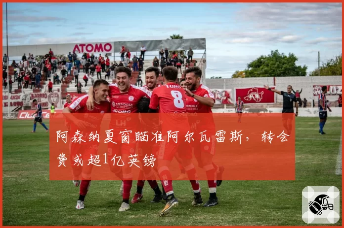 阿森纳夏窗瞄准阿尔瓦雷斯,转会费或超1亿英镑