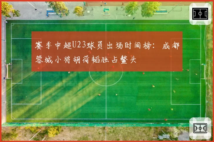 赛季中超U23球员出场时间榜：成都蓉城小将胡荷韬独占鳌头