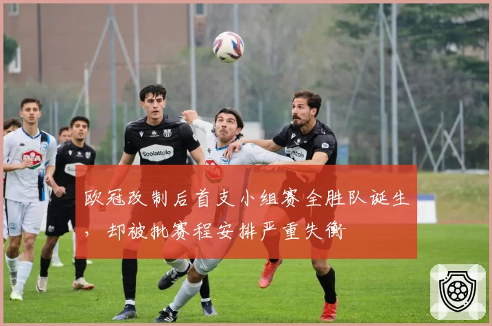 欧冠改制后首支小组赛全胜队诞生,却被批赛程安排严重失衡