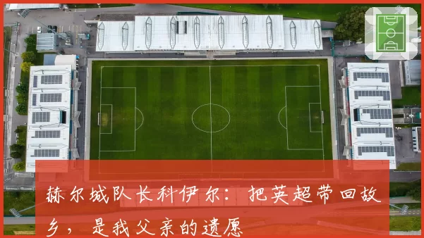 赫尔城队长科伊尔:把英超带回故乡,是我父亲的遗愿