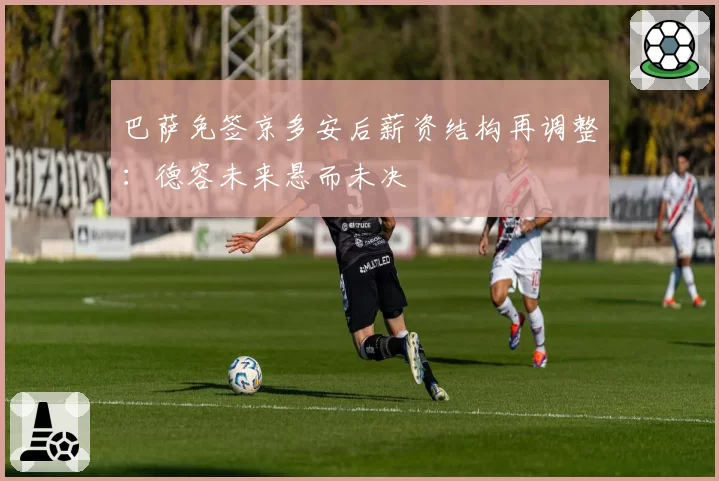 巴萨免签京多安后薪资结构再调整:德容未来悬而未决