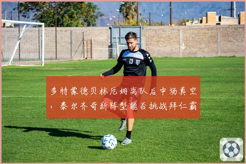 多特蒙德贝林厄姆离队后中场真空，泰尔齐奇新阵型能否挑战拜仁霸主？