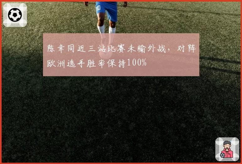 陈幸同近三站比赛未输外战，对阵欧洲选手胜率保持100%
