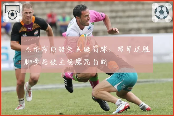杰伦布朗错失关键罚球，绿军连胜脚步恐被主场魔咒打断