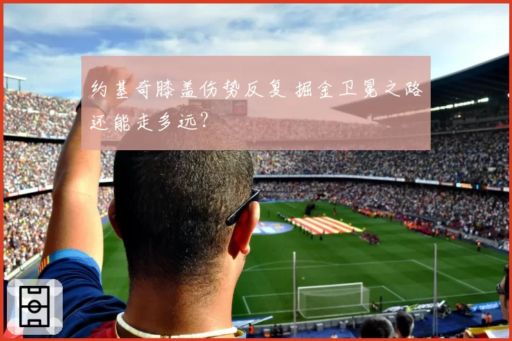 约基奇膝盖伤势反复 掘金卫冕之路还能走多远？
