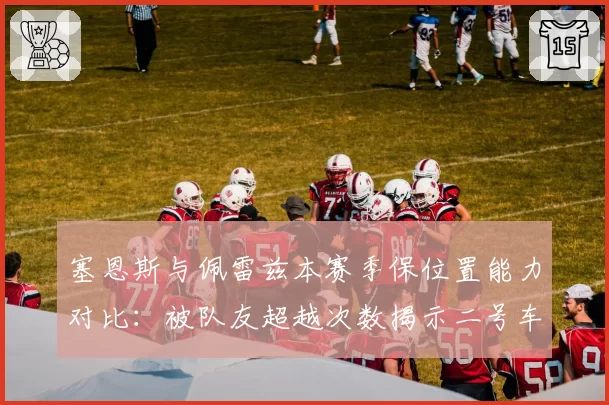 塞恩斯与佩雷兹本赛季保位置能力对比：被队友超越次数揭示二号车手命运