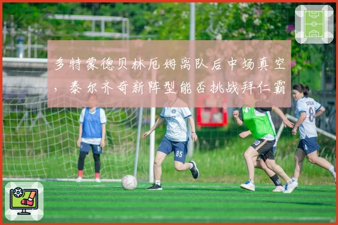 多特蒙德贝林厄姆离队后中场真空，泰尔齐奇新阵型能否挑战拜仁霸主？