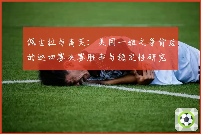 佩古拉与高芙:美国一姐之争背后的巡回赛决赛胜率与稳定性研究