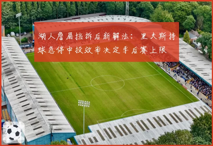 湖人詹眉挡拆后新解法：里夫斯持球急停中投效率决定季后赛上限