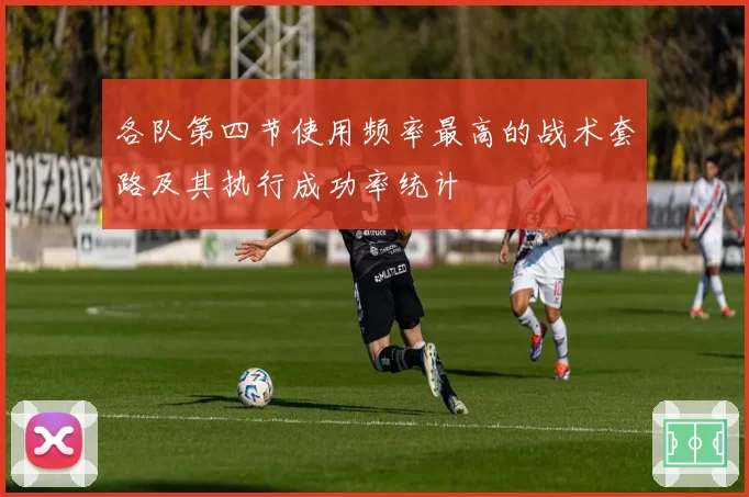 各队第四节使用频率最高的战术套路及其执行成功率统计