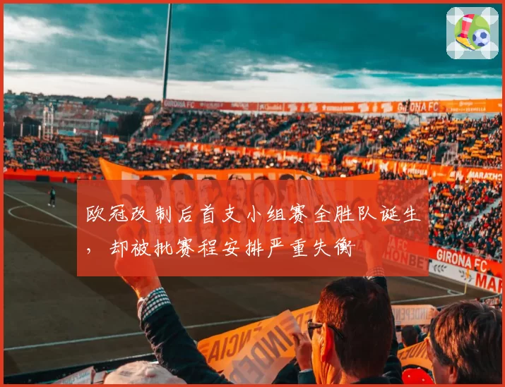 欧冠改制后首支小组赛全胜队诞生,却被批赛程安排严重失衡