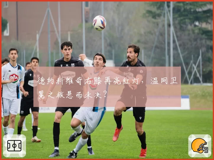 德约科维奇右膝再亮红灯，温网卫冕之旅悬而未决？